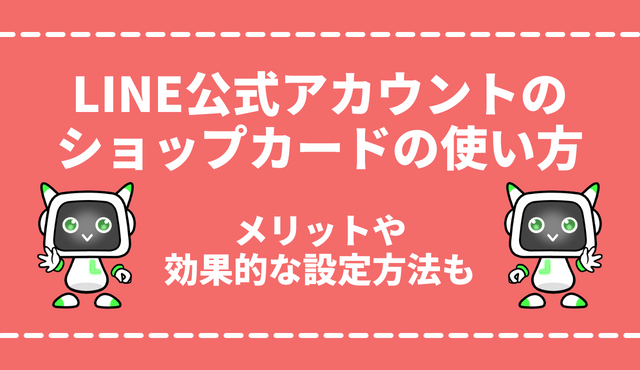 LINE公式アカウントのショップカードの使い方を徹底解説！5つのメリットや効果的な3つの設定方法も