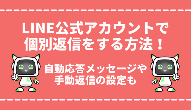 LINE公式アカウントで個別返信をする3つの方法を徹底解説！手動返信や自動応答メッセージの設定も