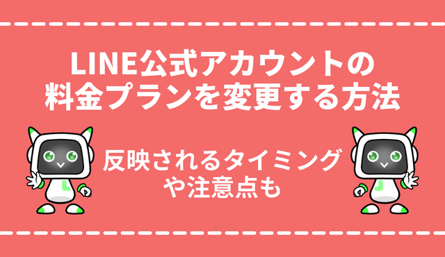 LINE公式アカウントの料金プラン変更方法をスマホ・PC版で徹底解説！反映されるタイミングや注意点も